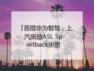 首搭华为智驾，上汽奥迪A5L Sportback重塑豪华轿跑新标杆