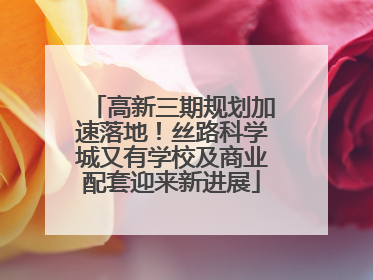 高新三期规划加速落地！丝路科学城又有学校及商业配套迎来新进展