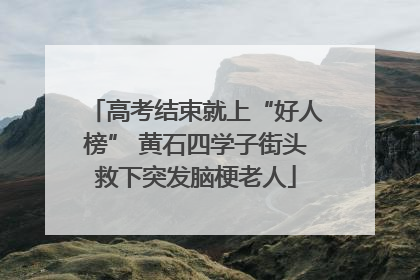 高考结束就上“好人榜” 黄石四学子街头救下突发脑梗老人