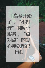高考开始了，“不打烊”的暖心服务，“点对点”的爱心接送都已上线