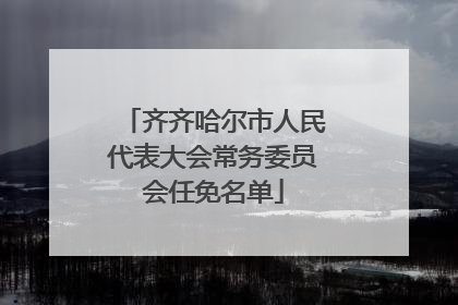 齐齐哈尔市人民代表大会常务委员会任免名单