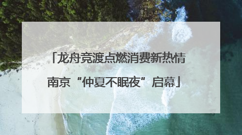 龙舟竞渡点燃消费新热情 南京“仲夏不眠夜”启幕