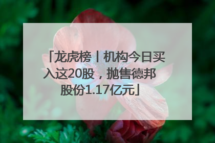 龙虎榜丨机构今日买入这20股，抛售德邦股份1.17亿元