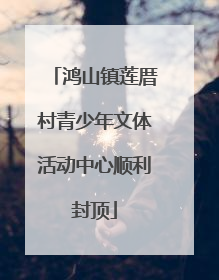 鸿山镇莲厝村青少年文体活动中心顺利封顶