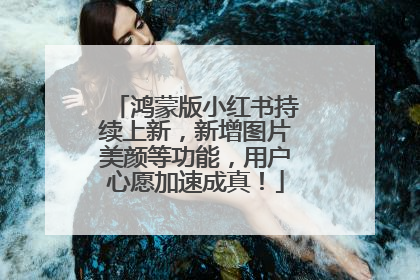 鸿蒙版小红书持续上新，新增图片美颜等功能，用户心愿加速成真！