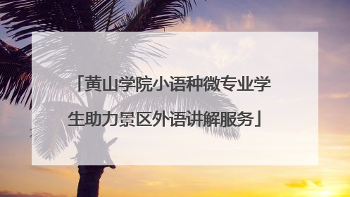 黄山学院小语种微专业学生助力景区外语讲解服务