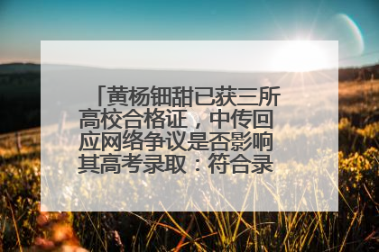 黄杨钿甜已获三所高校合格证，中传回应网络争议是否影响其高考录取：符合录取条件就能录取