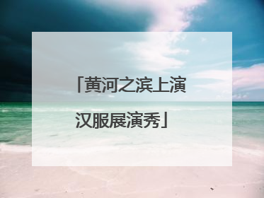 黄河之滨上演汉服展演秀