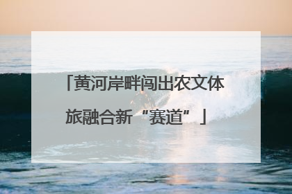 黄河岸畔闯出农文体旅融合新“赛道”