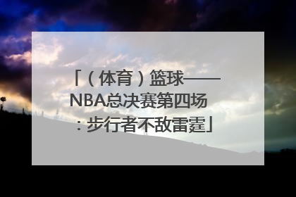 （体育）篮球——NBA总决赛第四场：步行者不敌雷霆