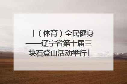 （体育）全民健身——辽宁省第十届三块石登山活动举行