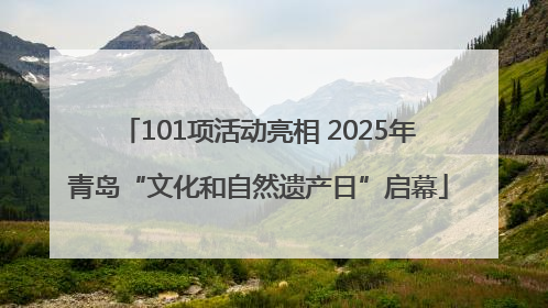 101项活动亮相 2025年青岛“文化和自然遗产日”启幕