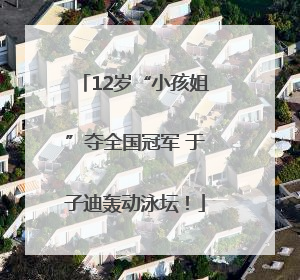 12岁“小孩姐”夺全国冠军 于子迪轰动泳坛！