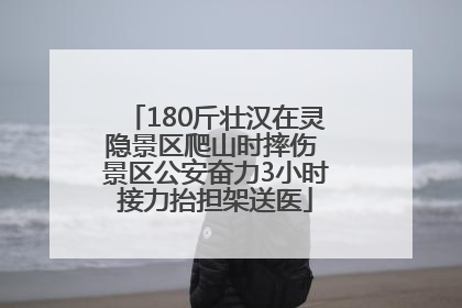 180斤壮汉在灵隐景区爬山时摔伤 景区公安奋力3小时接力抬担架送医