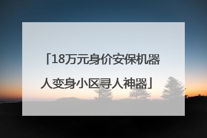 18万元身价安保机器人变身小区寻人神器