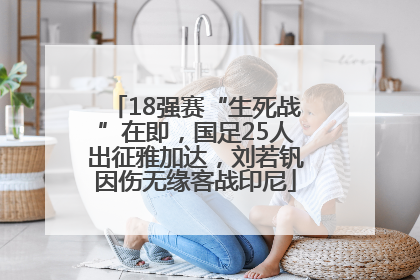 18强赛“生死战”在即，国足25人出征雅加达，刘若钒因伤无缘客战印尼