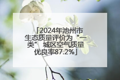 2024年池州市生态质量评价为“一类” 城区空气质量优良率87.2%