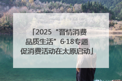 2025“晋情消费 品质生活”6·18专题促消费活动在太原启动