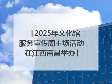 2025年文化馆服务宣传周主场活动在江西南昌举办