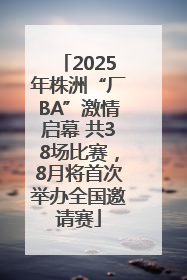 2025年株洲“厂BA”激情启幕 共38场比赛，8月将首次举办全国邀请赛