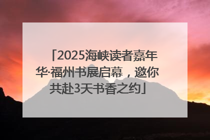 2025海峡读者嘉年华·福州书展启幕，邀你共赴3天书香之约