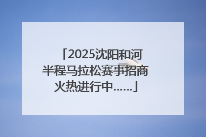 2025沈阳和河半程马拉松赛事招商火热进行中……