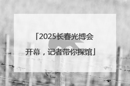 2025长春光博会开幕，记者带你探馆