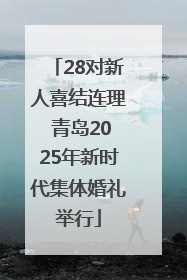 28对新人喜结连理 青岛2025年新时代集体婚礼举行