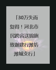 30万失而复得！河北市民跨省送锦旗致谢建行潍坊潍城支行