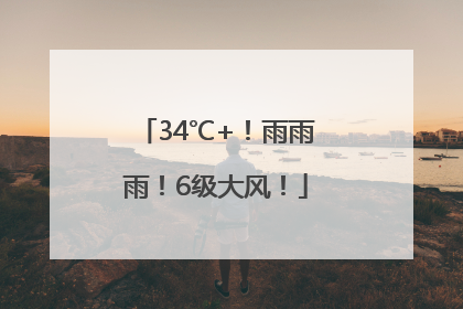 34℃+！雨雨雨！6级大风！
