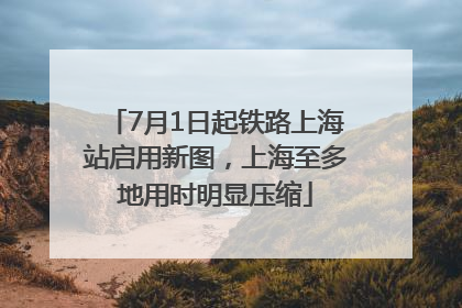 7月1日起铁路上海站启用新图，上海至多地用时明显压缩