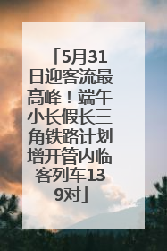 5月31日迎客流最高峰！端午小长假长三角铁路计划增开管内临客列车139对