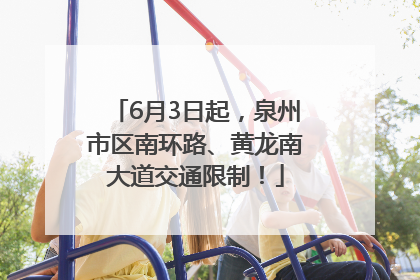 6月3日起，泉州市区南环路、黄龙南大道交通限制！