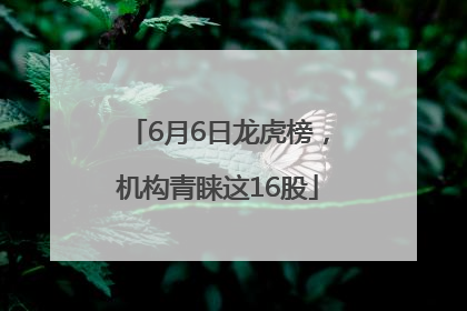 6月6日龙虎榜，机构青睐这16股