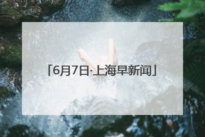 6月7日·上海早新闻