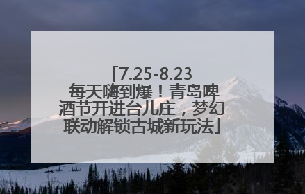 7.25-8.23 每天嗨到爆！青岛啤酒节开进台儿庄，梦幻联动解锁古城新玩法