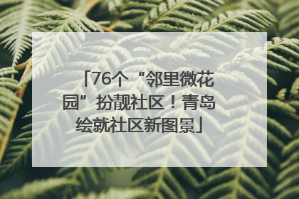 76个“邻里微花园”扮靓社区！青岛绘就社区新图景