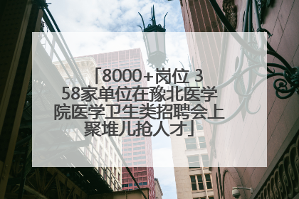 8000+岗位 358家单位在豫北医学院医学卫生类招聘会上聚堆儿抢人才