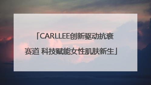 CARLLEE创新驱动抗衰赛道 科技赋能女性肌肤新生