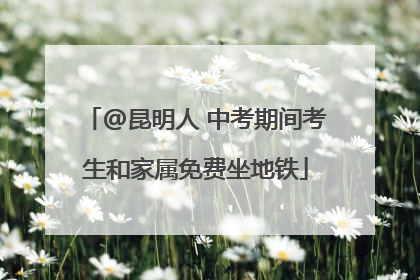 @昆明人 中考期间考生和家属免费坐地铁