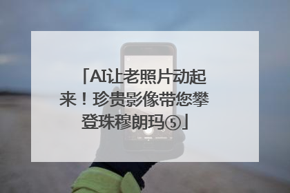 AI让老照片动起来！珍贵影像带您攀登珠穆朗玛⑤