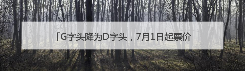 G字头降为D字头，7月1日起票价下调！济莱高铁运营迎来重大调整