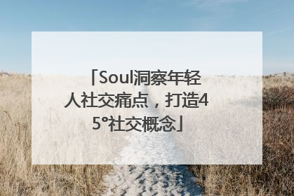 Soul洞察年轻人社交痛点，打造45°社交概念
