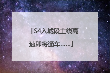 S4入城段主线高速即将通车……