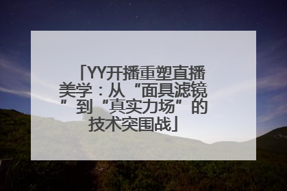 YY开播重塑直播美学：从“面具滤镜”到“真实力场”的技术突围战